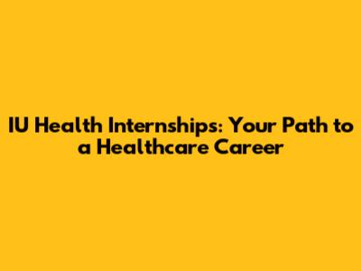 IU Health Internships: Your Path to a Healthcare Career