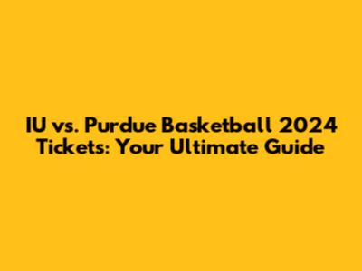 IU vs. Purdue Basketball 2024 Tickets: Your Ultimate Guide