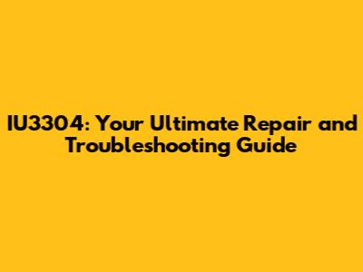 IU3304: Your Ultimate Repair and Troubleshooting Guide