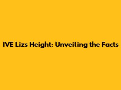 IVE Liz's Height: Unveiling the Facts