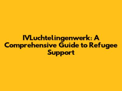 IVLuchtelingenwerk: A Comprehensive Guide to Refugee Support