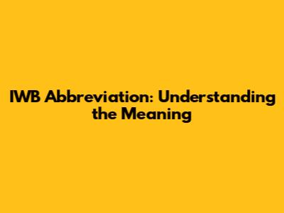 IWB Abbreviation: Understanding the Meaning