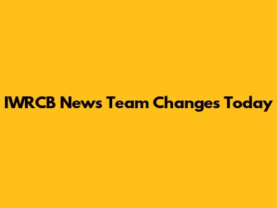 IWRCB News Team Changes Today