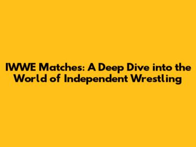 IWWE Matches: A Deep Dive into the World of Independent Wrestling