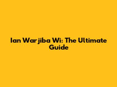 Ian Warjiba Wi: The Ultimate Guide