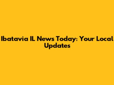 Ibatavia IL News Today: Your Local Updates