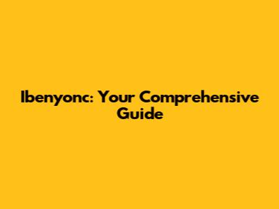 Ibenyonc: Your Comprehensive Guide