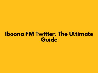 Iboona FM Twitter: The Ultimate Guide