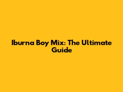 Iburna Boy Mix: The Ultimate Guide