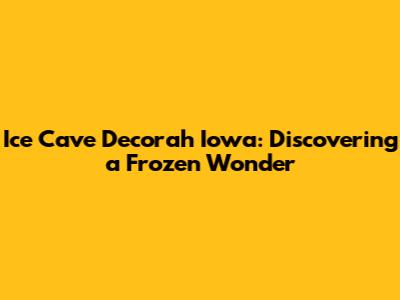 Ice Cave Decorah Iowa: Discovering a Frozen Wonder