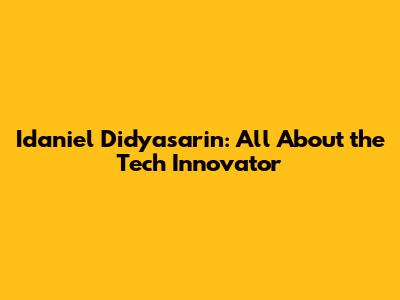 Idaniel Didyasarin: All About the Tech Innovator