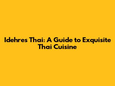 Idehres Thai: A Guide to Exquisite Thai Cuisine