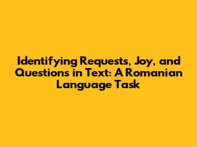Identifying Requests, Joy, and Questions in Text: A Romanian Language Task