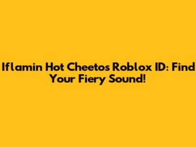 Iflamin Hot Cheetos Roblox ID: Find Your Fiery Sound!