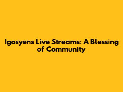 Igosyen's Live Streams: A Blessing of Community