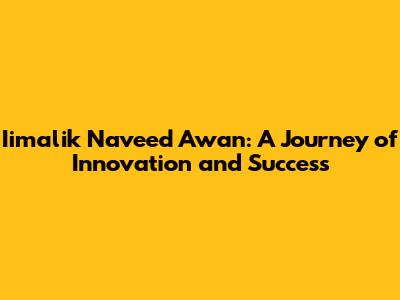 Iimalik Naveed Awan: A Journey of Innovation and Success
