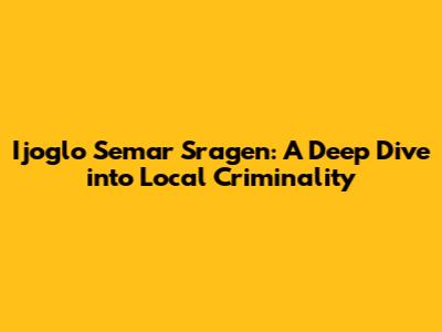Ijoglo Semar Sragen: A Deep Dive into Local Criminality