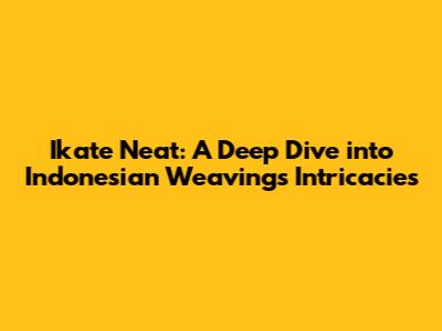 Ikate Neat: A Deep Dive into Indonesian Weaving's Intricacies