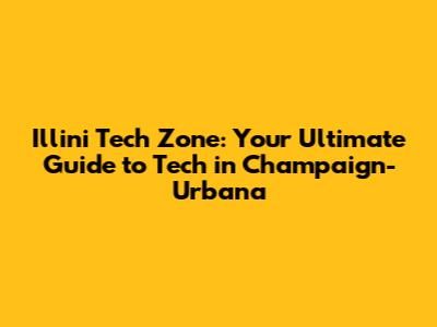 Illini Tech Zone: Your Ultimate Guide to Tech in Champaign-Urbana