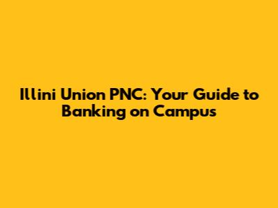 Illini Union PNC: Your Guide to Banking on Campus