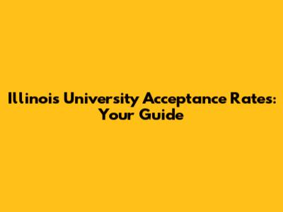 Illinois University Acceptance Rates: Your Guide
