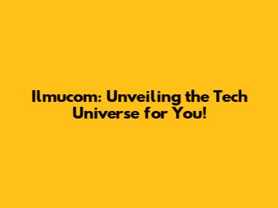 Ilmucom: Unveiling the Tech Universe for You!