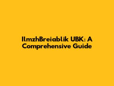 IlmzhBreiablik UBK: A Comprehensive Guide