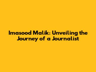 Imasood Malik: Unveiling the Journey of a Journalist
