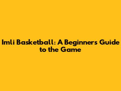 Imli Basketball: A Beginner's Guide to the Game