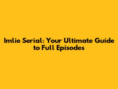 Imlie Serial: Your Ultimate Guide to Full Episodes