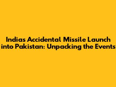 India's Accidental Missile Launch into Pakistan: Unpacking the Events