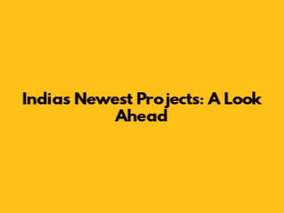 India's Newest Projects: A Look Ahead