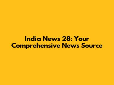 India News 28: Your Comprehensive News Source