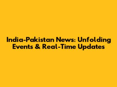 India-Pakistan News: Unfolding Events & Real-Time Updates