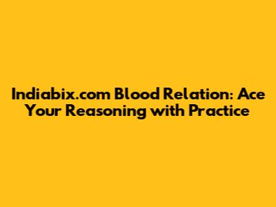 Indiabix.com Blood Relation: Ace Your Reasoning with Practice