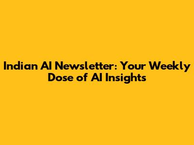 Indian AI Newsletter: Your Weekly Dose of AI Insights