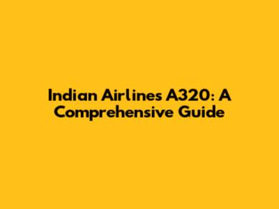 Indian Airlines A320: A Comprehensive Guide