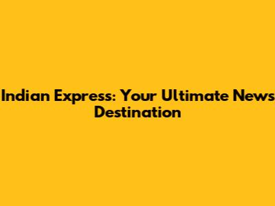 Indian Express: Your Ultimate News Destination