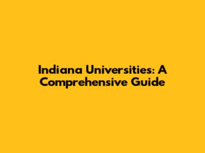 Indiana Universities: A Comprehensive Guide