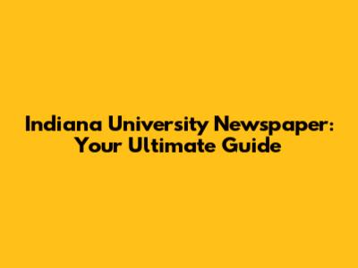 Indiana University Newspaper: Your Ultimate Guide