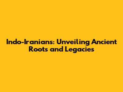 Indo-Iranians: Unveiling Ancient Roots and Legacies