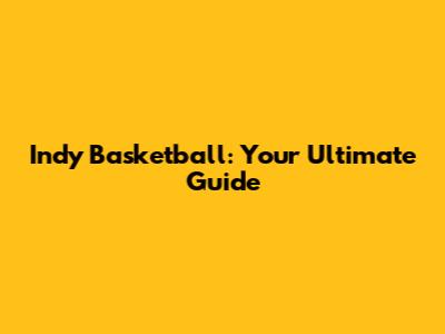 Indy Basketball: Your Ultimate Guide