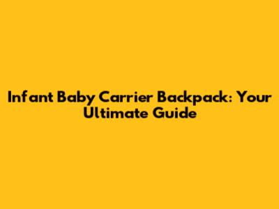Infant Baby Carrier Backpack: Your Ultimate Guide