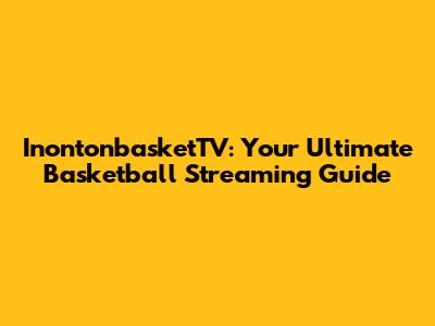 InontonbasketTV: Your Ultimate Basketball Streaming Guide