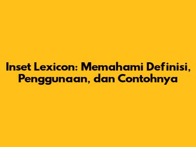 Inset Lexicon: Memahami Definisi, Penggunaan, dan Contohnya