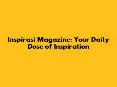 Inspirasi Magazine: Your Daily Dose of Inspiration