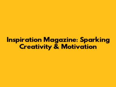 Inspiration Magazine: Sparking Creativity & Motivation