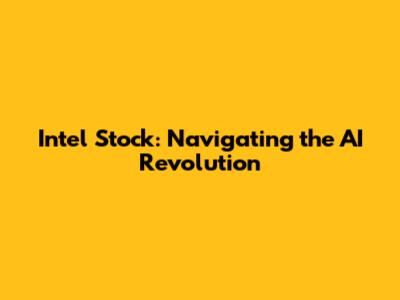 Intel Stock: Navigating the AI Revolution