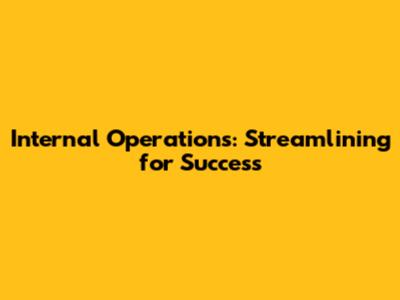 Internal Operations: Streamlining for Success