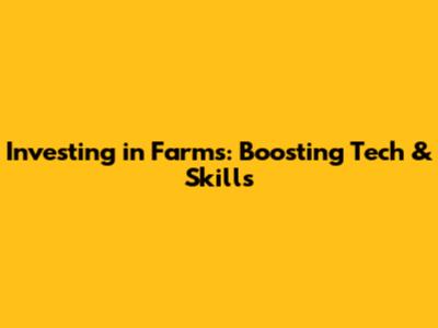 Investing in Farms: Boosting Tech & Skills